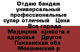 Отдаю бандаж универсальный профессиональные супер отличный › Цена ­ 900 - Все города Медицина, красота и здоровье » Другое   . Пензенская обл.,Мокшанский р-н